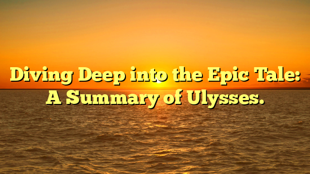 Diving Deep into the Epic Tale: A Summary of Ulysses.